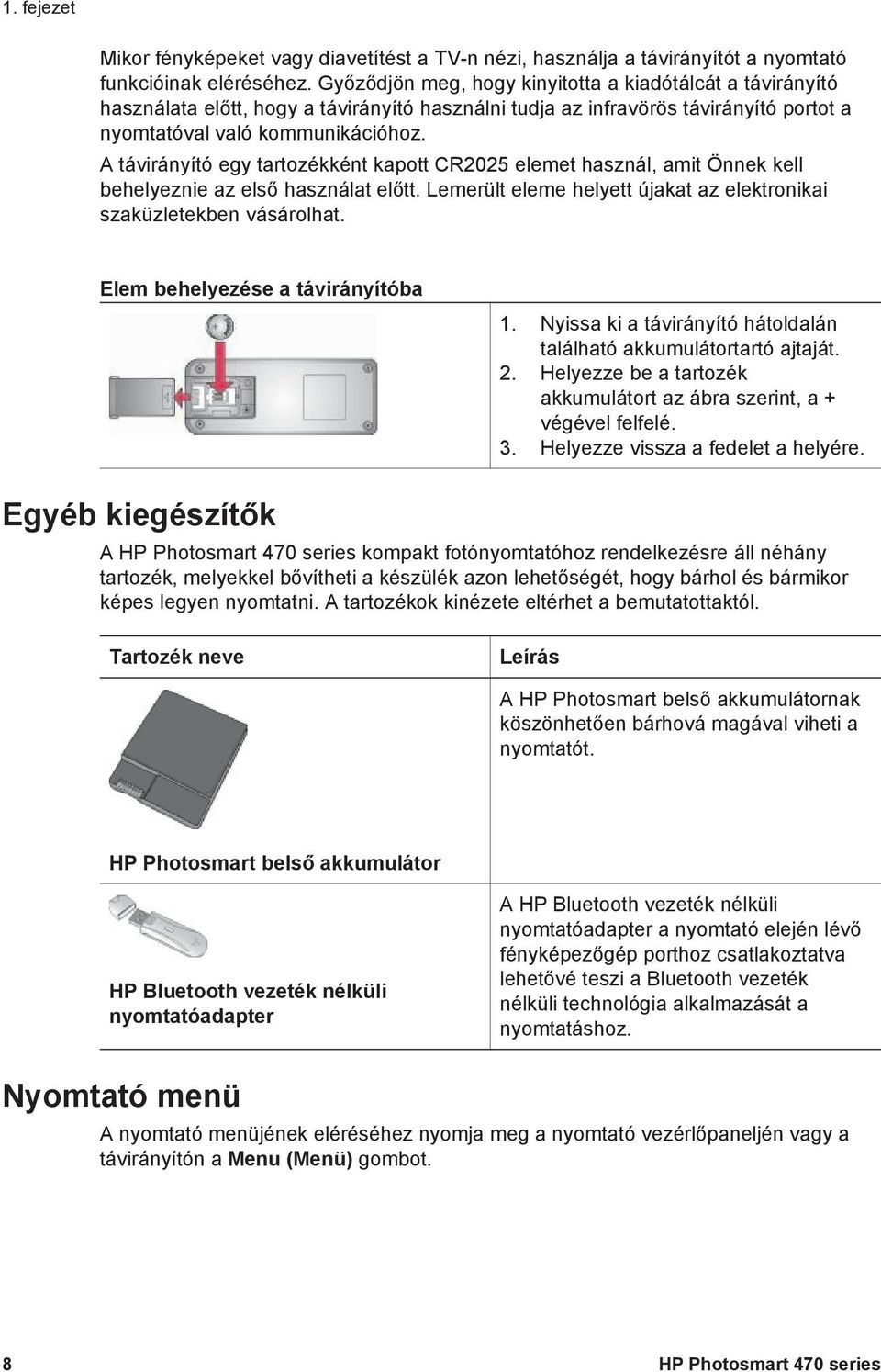 A távirányító egy tartozékként kapott CR2025 elemet használ, amit Önnek kell behelyeznie az első használat előtt. Lemerült eleme helyett újakat az elektronikai szaküzletekben vásárolhat.