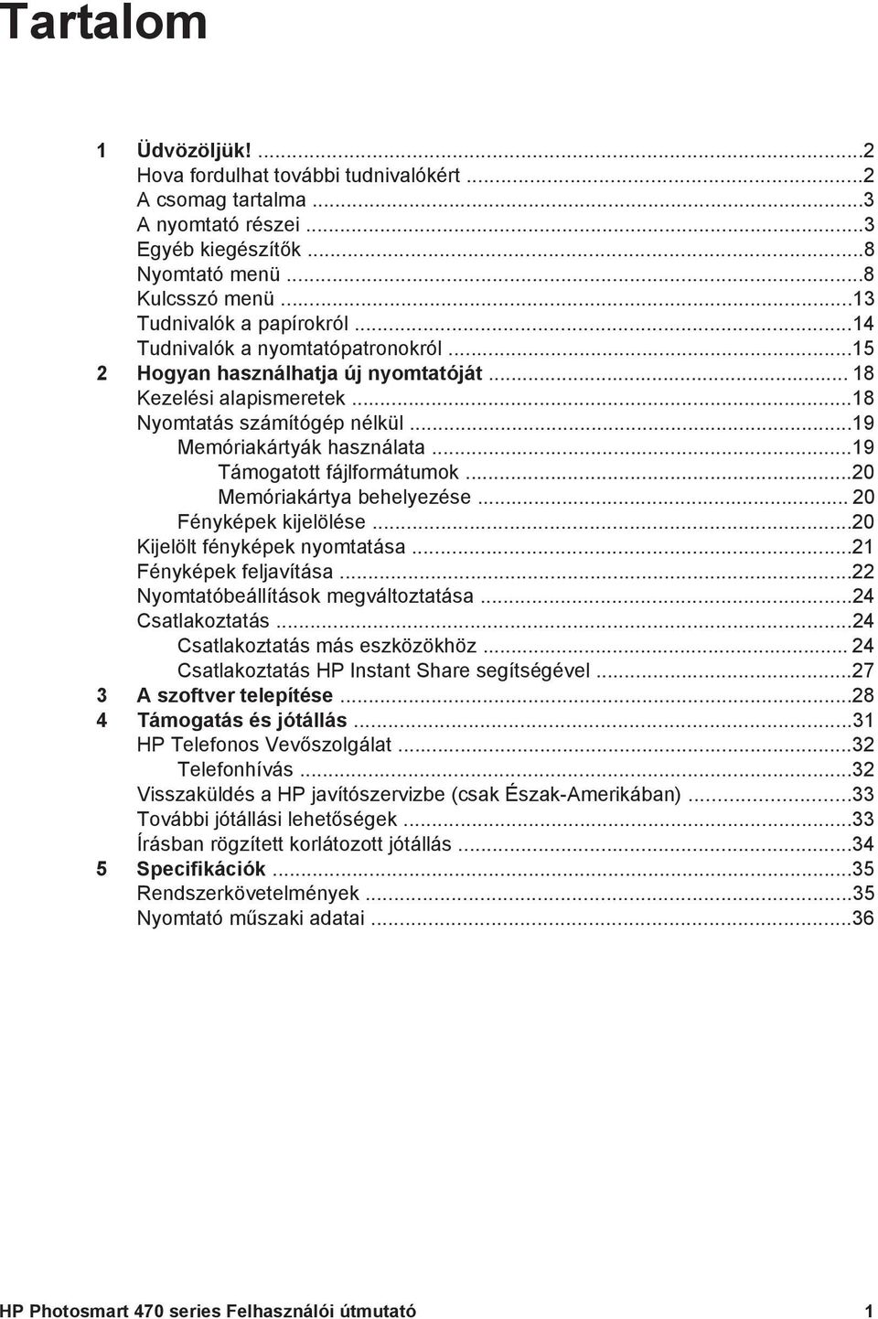 ..19 Támogatott fájlformátumok...20 Memóriakártya behelyezése... 20 Fényképek kijelölése...20 Kijelölt fényképek nyomtatása...21 Fényképek feljavítása...22 Nyomtatóbeállítások megváltoztatása.