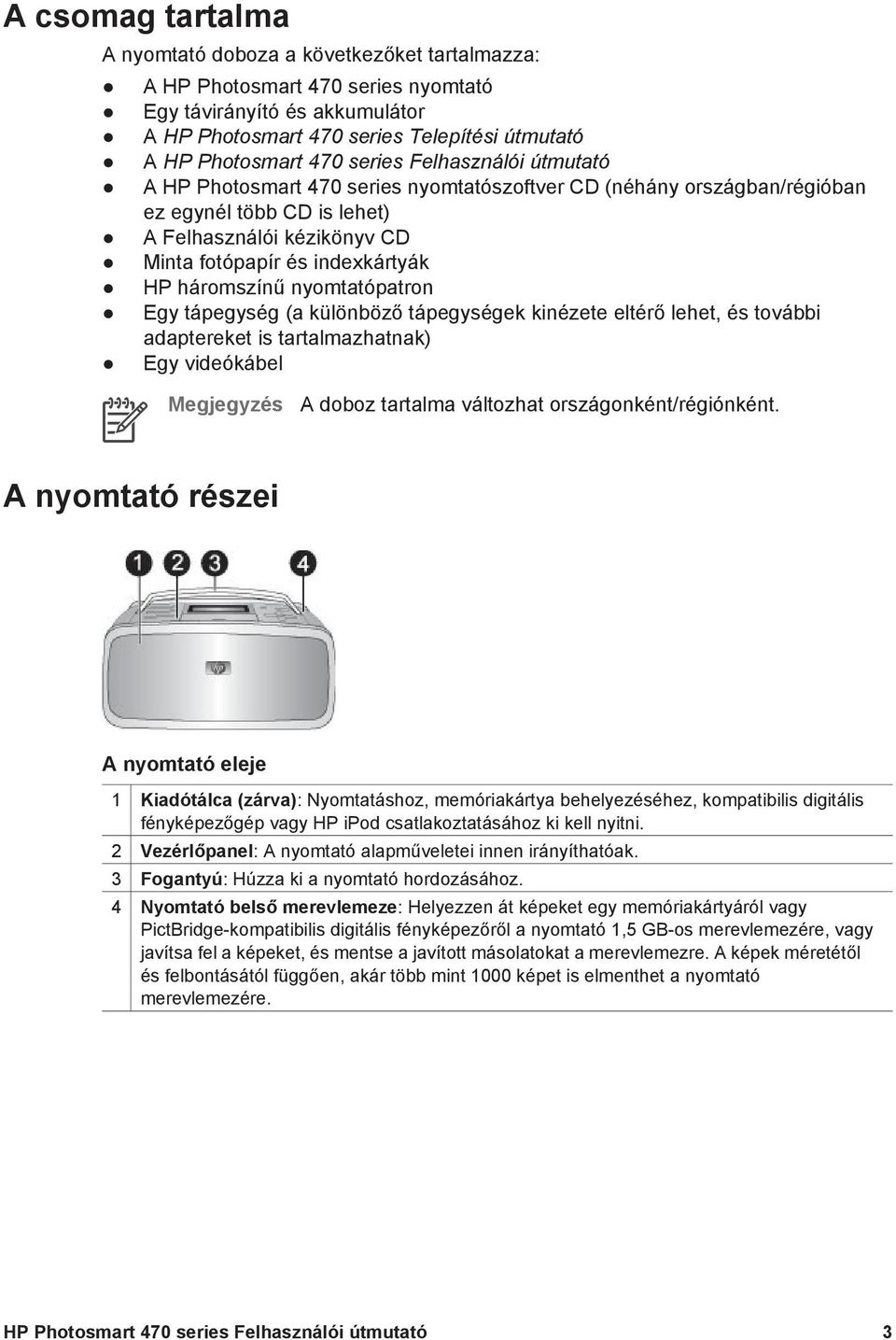 háromszínű nyomtatópatron Egy tápegység (a különböző tápegységek kinézete eltérő lehet, és további adaptereket is tartalmazhatnak) Egy videókábel Megjegyzés A doboz tartalma változhat