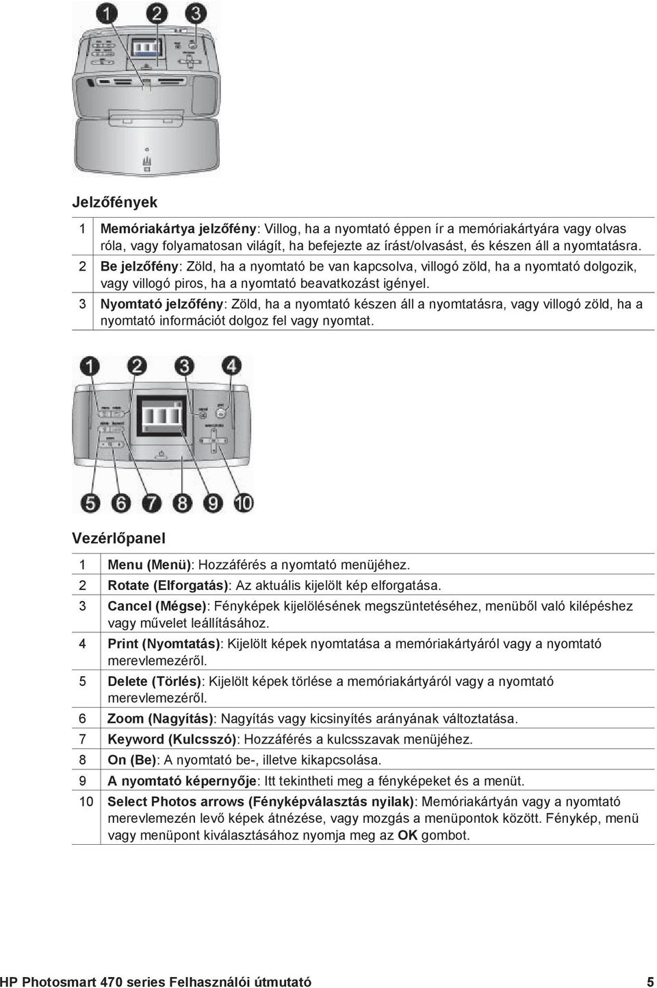 3 Nyomtató jelzőfény: Zöld, ha a nyomtató készen áll a nyomtatásra, vagy villogó zöld, ha a nyomtató információt dolgoz fel vagy nyomtat. Vezérlőpanel 1 Menu (Menü): Hozzáférés a nyomtató menüjéhez.