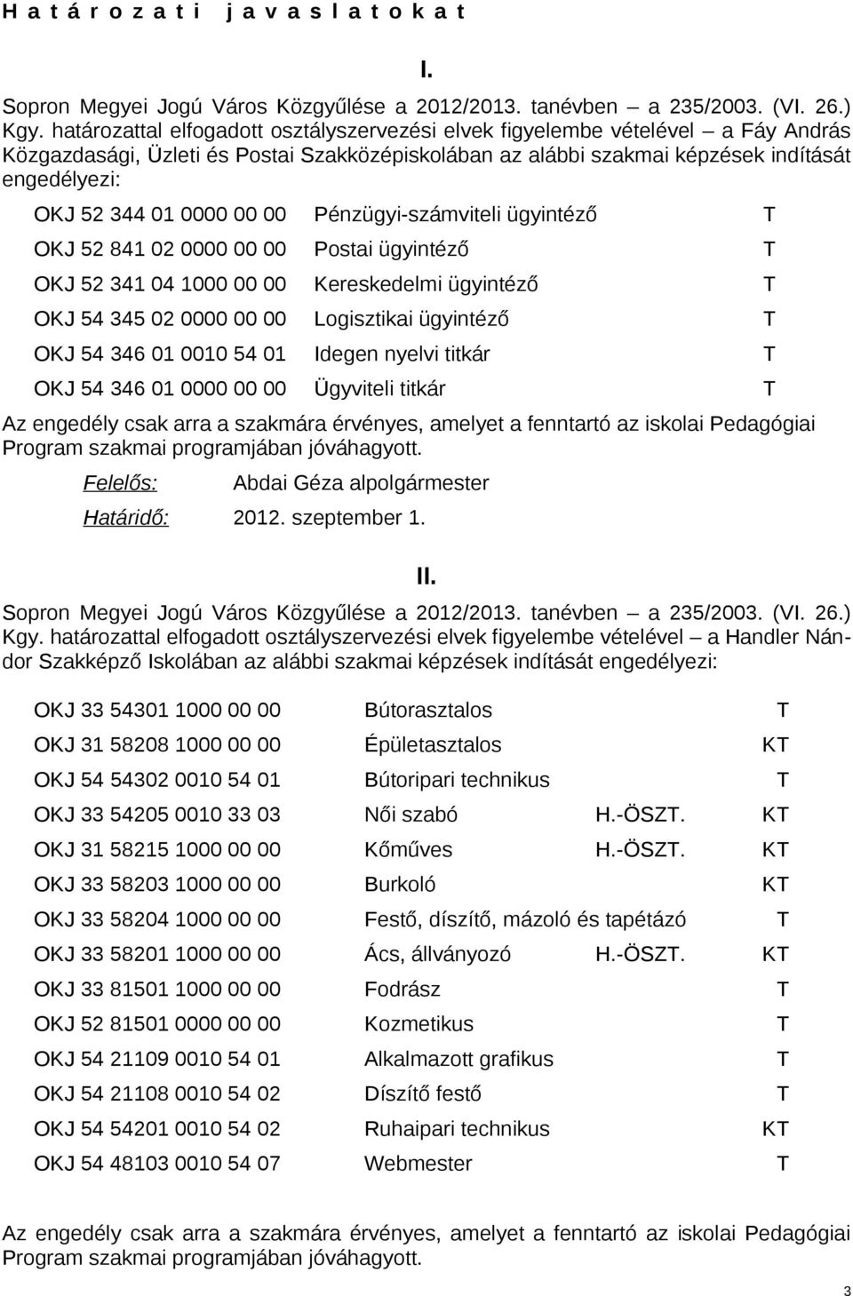 0000 00 00 Pénzügyi-számviteli ügyintéző T OKJ 52 841 02 0000 00 00 Postai ügyintéző T OKJ 52 341 04 1000 00 00 Kereskedelmi ügyintéző T OKJ 54 345 02 0000 00 00 Logisztikai ügyintéző T OKJ 54 346 01