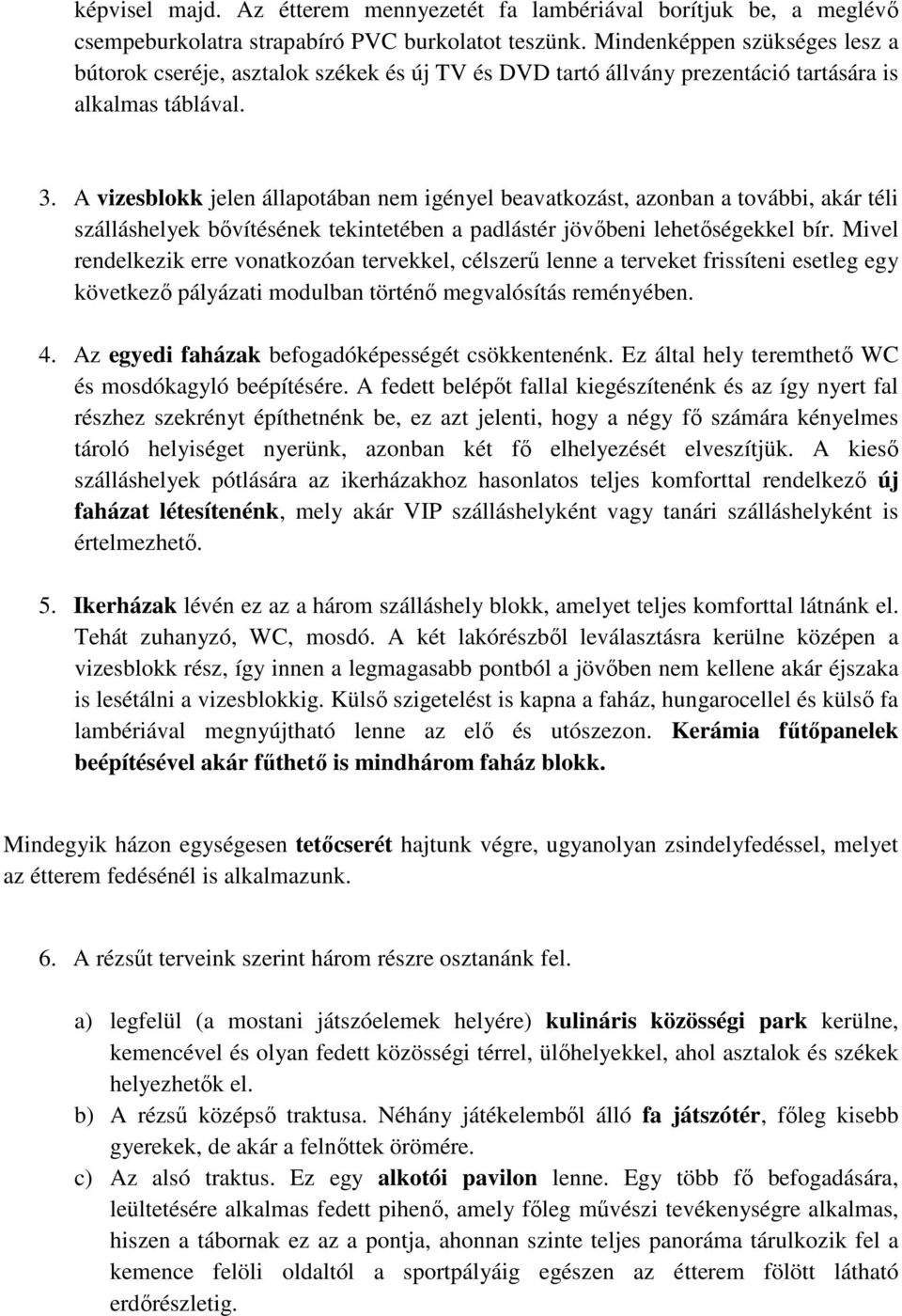 A vizesblokk jelen állapotában nem igényel beavatkozást, azonban a további, akár téli szálláshelyek bıvítésének tekintetében a padlástér jövıbeni lehetıségekkel bír.