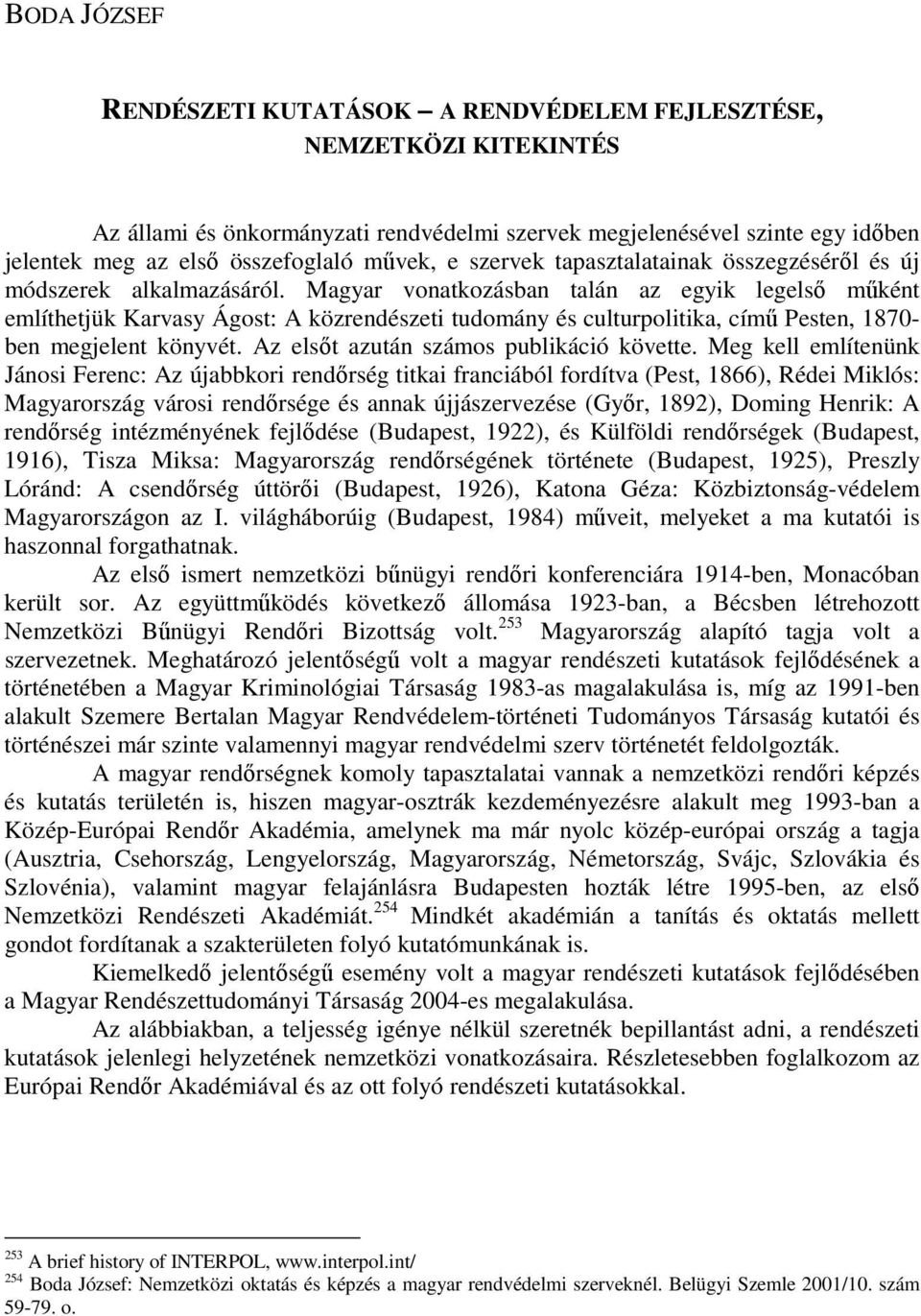 Magyar vonatkozásban talán az egyik legelsı mőként említhetjük Karvasy Ágost: A közrendészeti tudomány és culturpolitika, címő Pesten, 1870- ben megjelent könyvét.