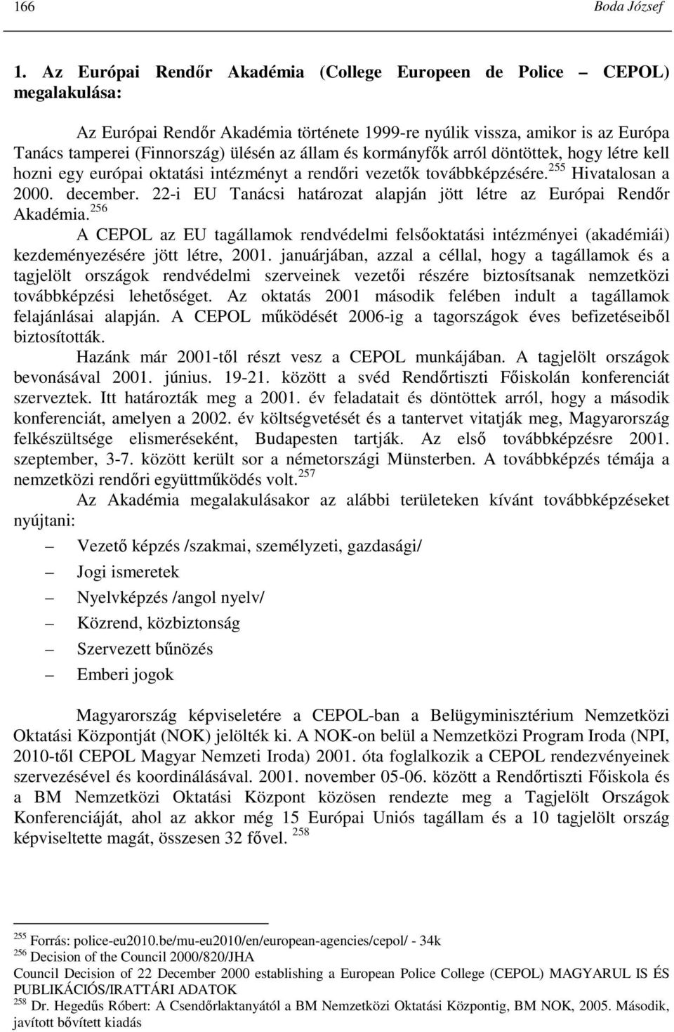 állam és kormányfık arról döntöttek, hogy létre kell hozni egy európai oktatási intézményt a rendıri vezetık továbbképzésére. 255 Hivatalosan a 2000. december.