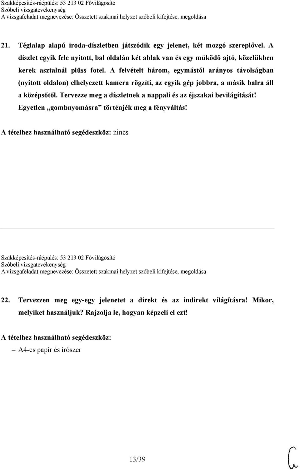 A felvételt három, egymástól arányos távolságban (nyitott oldalon) elhelyezett kamera rögzíti, az egyik gép jobbra, a másik balra áll a középsőtől.