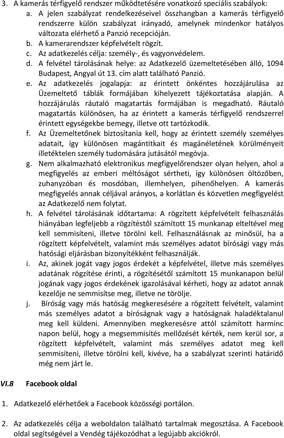 A kamerarendszer képfelvételt rögzít. c. Az adatkezelés célja: személy-, és vagyonvédelem. d. A felvétel tárolásának helye: az Adatkezelő üzemeltetésében álló, 1094 Budapest, Angyal út 13.