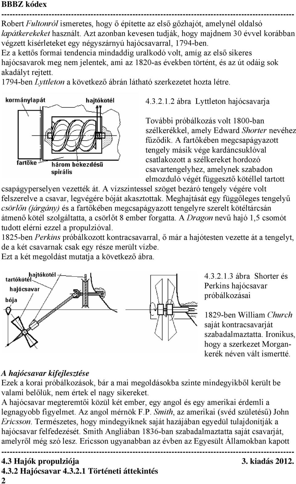 Ez a kettős formai tendencia mindaddig uralkodó volt, amíg az első sikeres hajócsavarok meg nem jelentek, ami az 1820-as években történt, és az út odáig sok akadályt rejtett.