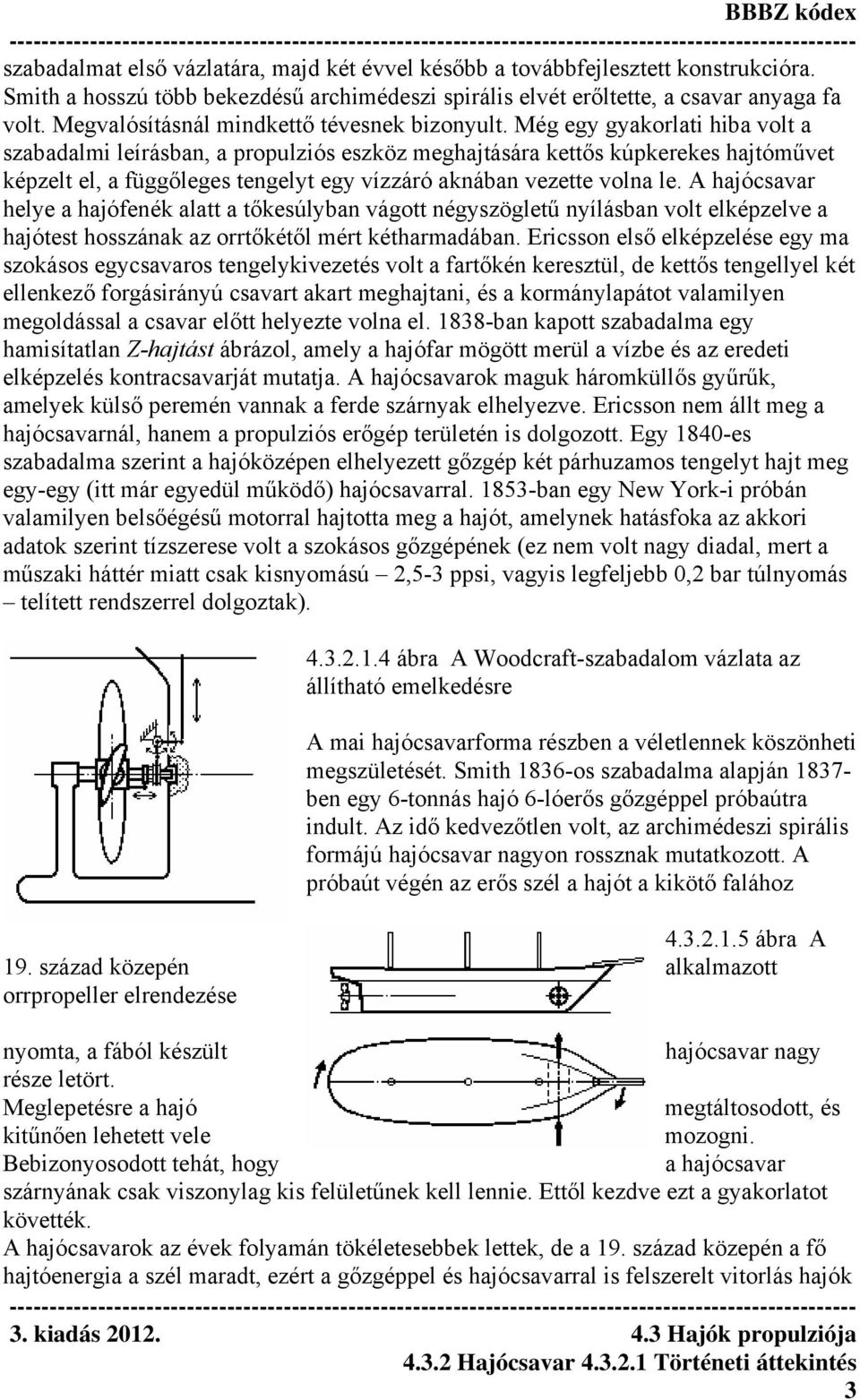 Még egy gyakorlati hiba volt a szabadalmi leírásban, a propulziós eszköz meghajtására kettős kúpkerekes hajtóművet képzelt el, a függőleges tengelyt egy vízzáró aknában vezette volna le.