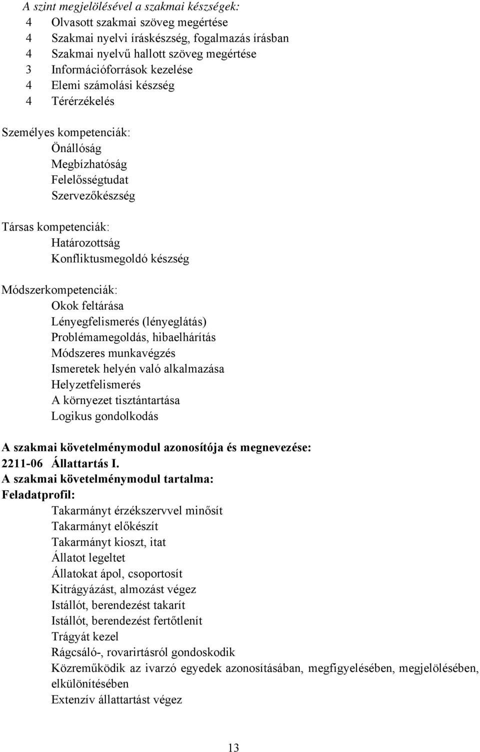 Módszerkompetenciák: Okok feltárása Lényegfelismerés (lényeglátás) Problémamegoldás, hibaelhárítás Módszeres munkavégzés Ismeretek helyén való alkalmazása Helyzetfelismerés A környezet tisztántartása