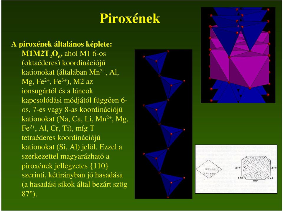 (Na, Ca, Li, Mn 2+, Mg, Fe 2+, Al, Cr, Ti), míg T tetraéderes koordinációjú kationokat (Si, Al) jelöl.