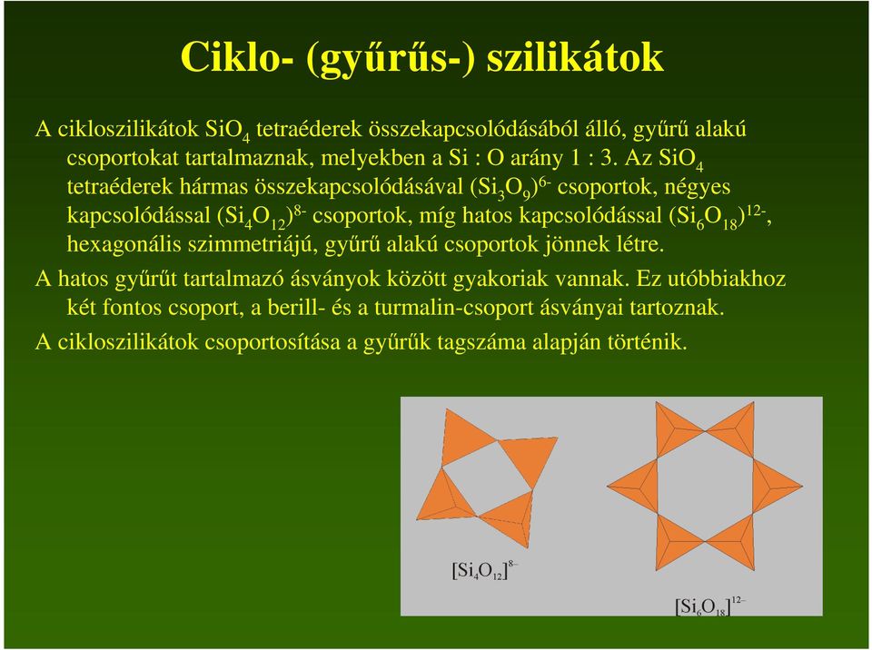 Az SiO 4 tetraéderek hármas összekapcsolódásával (Si 3 O 9 ) 6- csoportok, négyes kapcsolódással (Si 4 O 12 ) 8- csoportok, míg hatos kapcsolódással