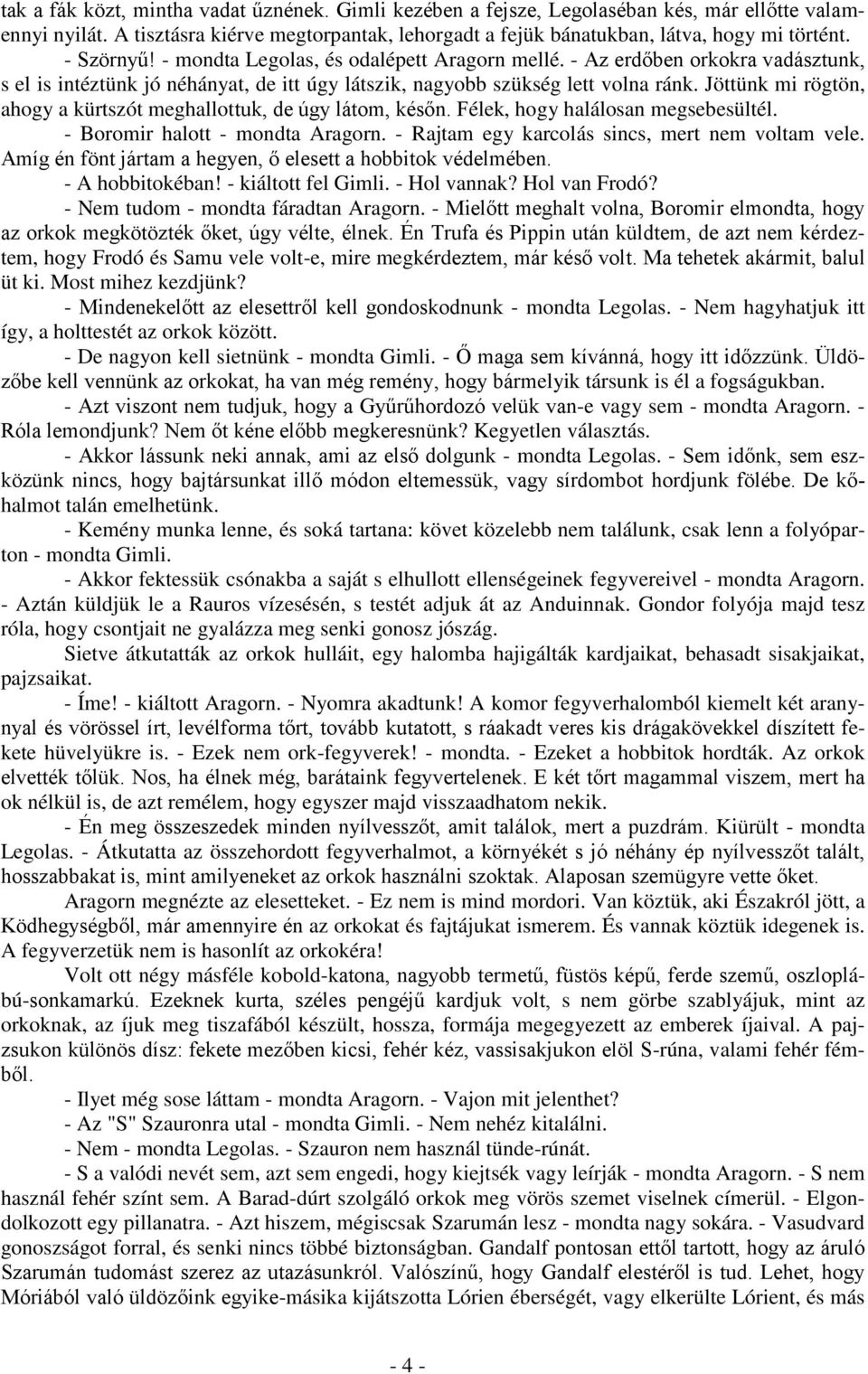 Jöttünk mi rögtön, ahogy a kürtszót meghallottuk, de úgy látom, későn. Félek, hogy halálosan megsebesültél. - Boromir halott - mondta Aragorn. - Rajtam egy karcolás sincs, mert nem voltam vele.