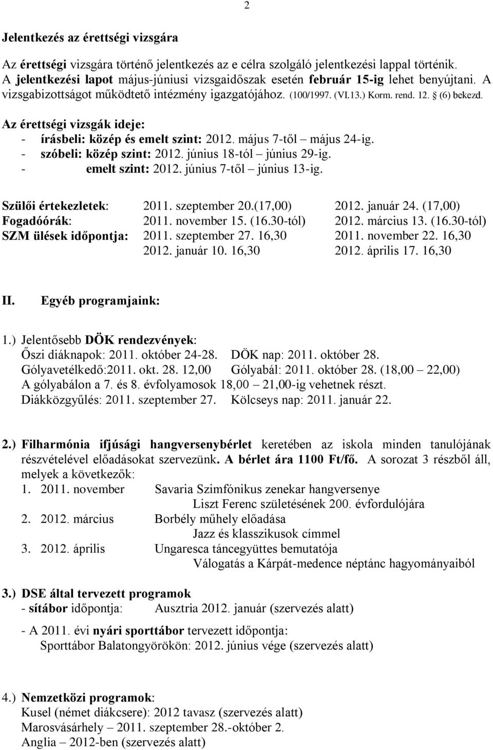 Az érettségi vizsgák ideje: - írásbeli: közép és emelt szint: 2012. május 7-től május 24-ig. - szóbeli: közép szint: 2012. június 18-tól június 29-ig. - emelt szint: 2012. június 7-től június 13-ig.