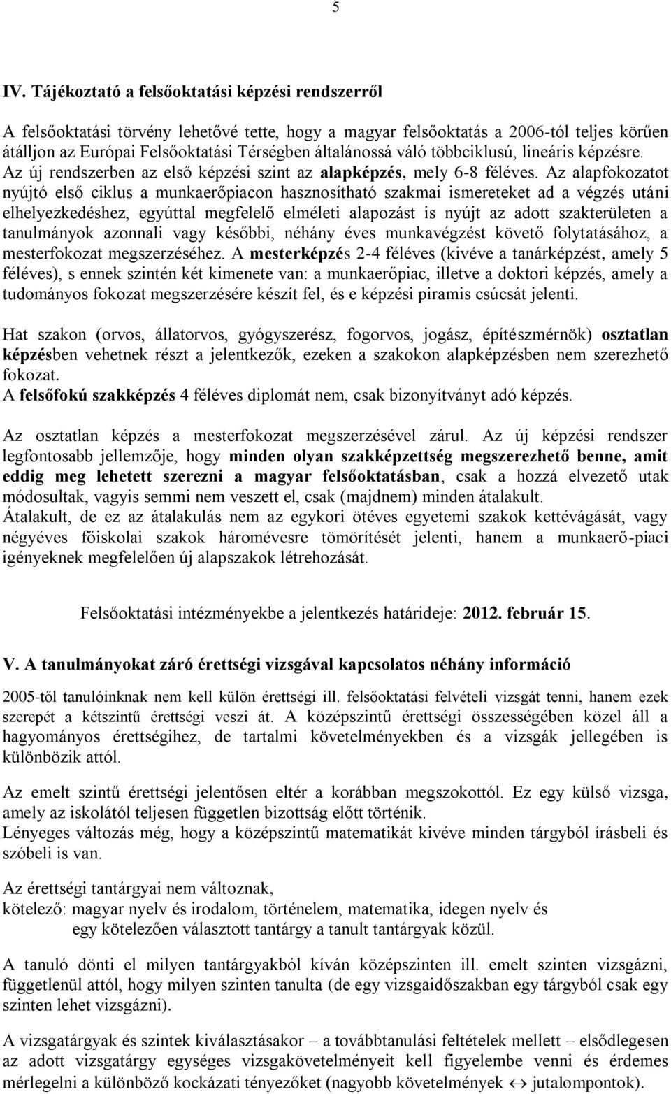 Az alapfokozatot nyújtó első ciklus a munkaerőpiacon hasznosítható szakmai ismereteket ad a végzés utáni elhelyezkedéshez, egyúttal megfelelő elméleti alapozást is nyújt az adott szakterületen a