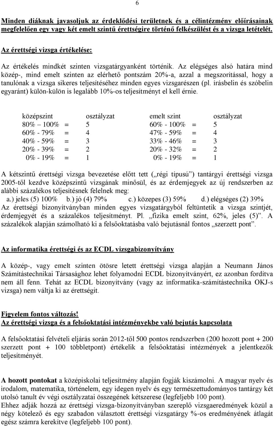 Az elégséges alsó határa mind közép-, mind emelt szinten az elérhető pontszám 20%-a, azzal a megszorítással, hogy a tanulónak a vizsga sikeres teljesítéséhez minden egyes vizsgarészen (pl.