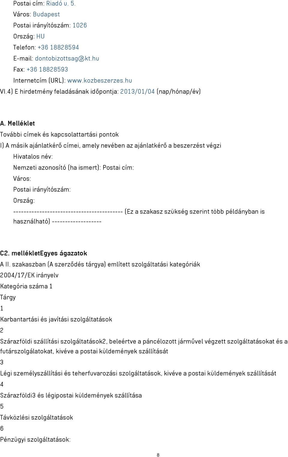 Melléklet További címek és kapcsolattartási pontok I) A másik ajánlatkérő címei, amely nevében az ajánlatkérő a beszerzést végzi Hivatalos név: Nemzeti azonosító (ha ismert): Postai cím: Város: