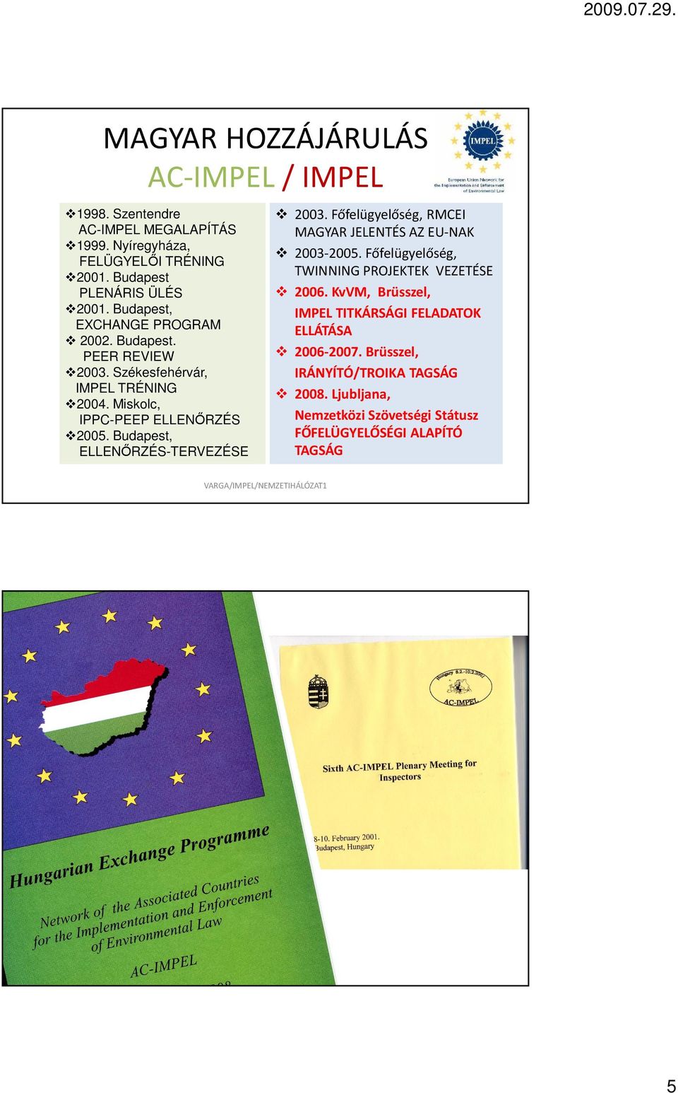 Miskolc, IPPC-PEEP ELLENŐRZÉS 2005. Budapest, ELLENŐRZÉS-TERVEZÉSE 2003. Főfelügyelőség, RMCEI MAGYAR JELENTÉS AZ EU-NAK 2003-2005.