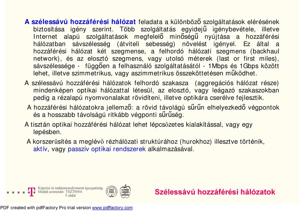 Ez által a hozzáférési hálózat két szegmense, a felhordó hálózati szegmens (backhaul network), és az elosztó szegmens, vagy utolsó méterek (last or first miles), sávszélessége - függően a felhasználó