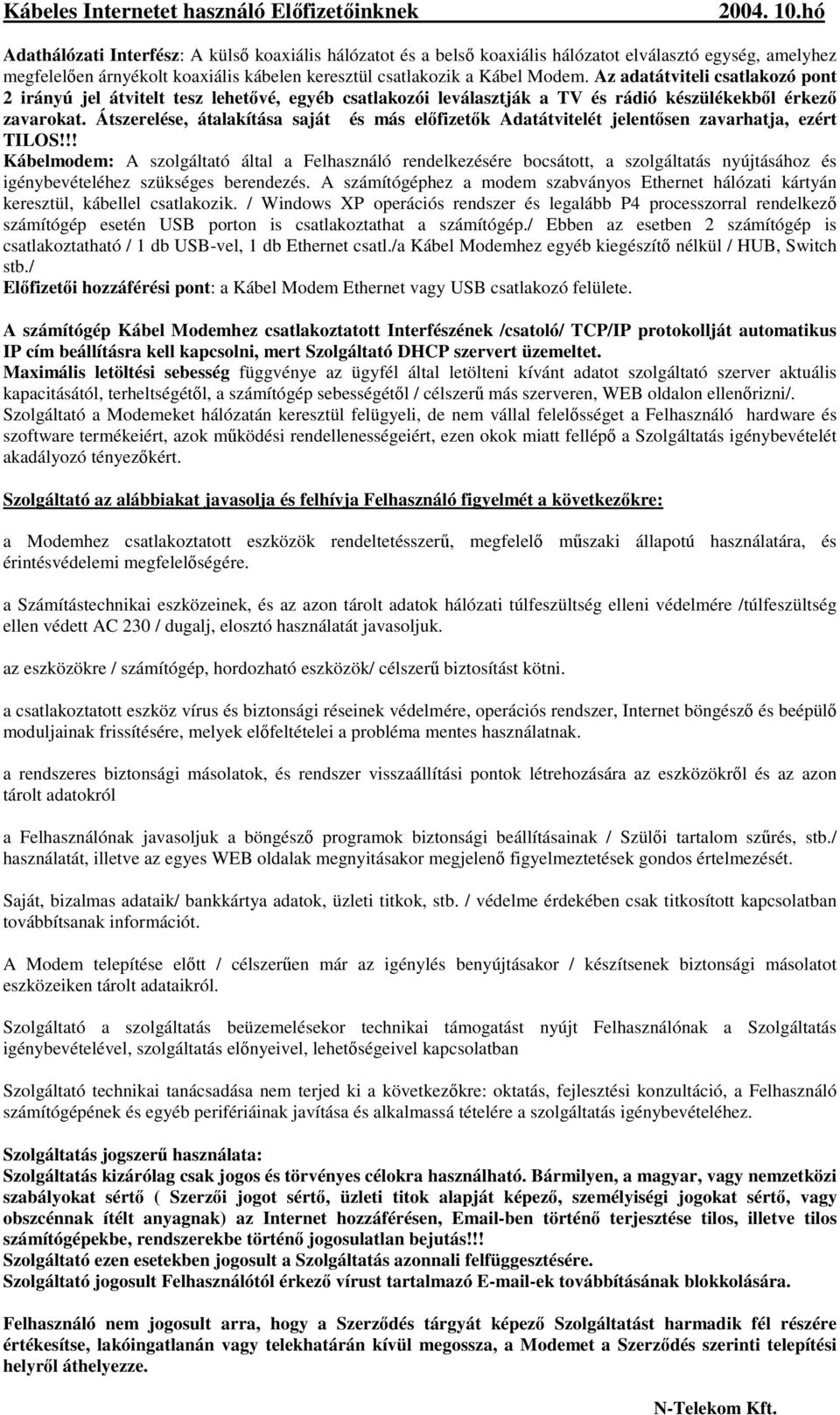 Az adatátviteli csatlakozó pont 2 irányú jel átvitelt tesz lehetıvé, egyéb csatlakozói leválasztják a TV és rádió készülékekbıl érkezı zavarokat.