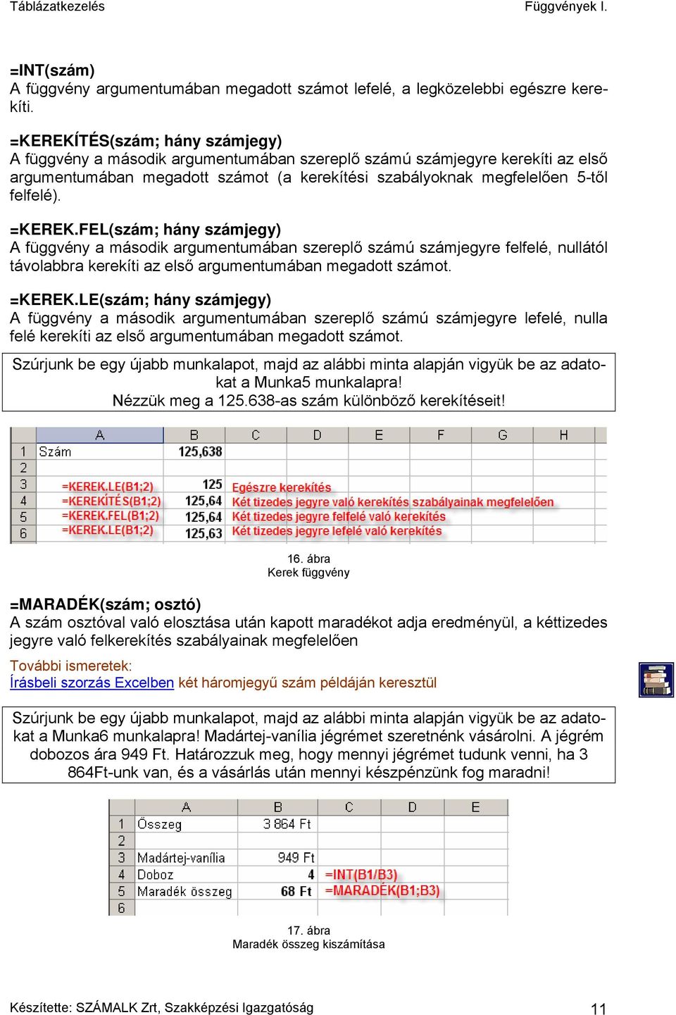 =KEREK.FEL(szám; hány számjegy) A függvény a második argumentumában szereplő számú számjegyre felfelé, nullától távolabbra kerekíti az első argumentumában megadott számot. =KEREK.