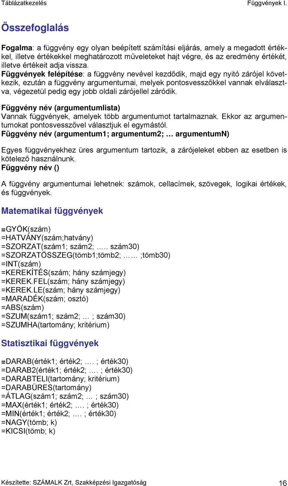 Függvények felépítése: a függvény nevével kezdődik, majd egy nyitó zárójel következik, ezután a függvény argumentumai, melyek pontosvesszőkkel vannak elválasztva, végezetül pedig egy jobb oldali