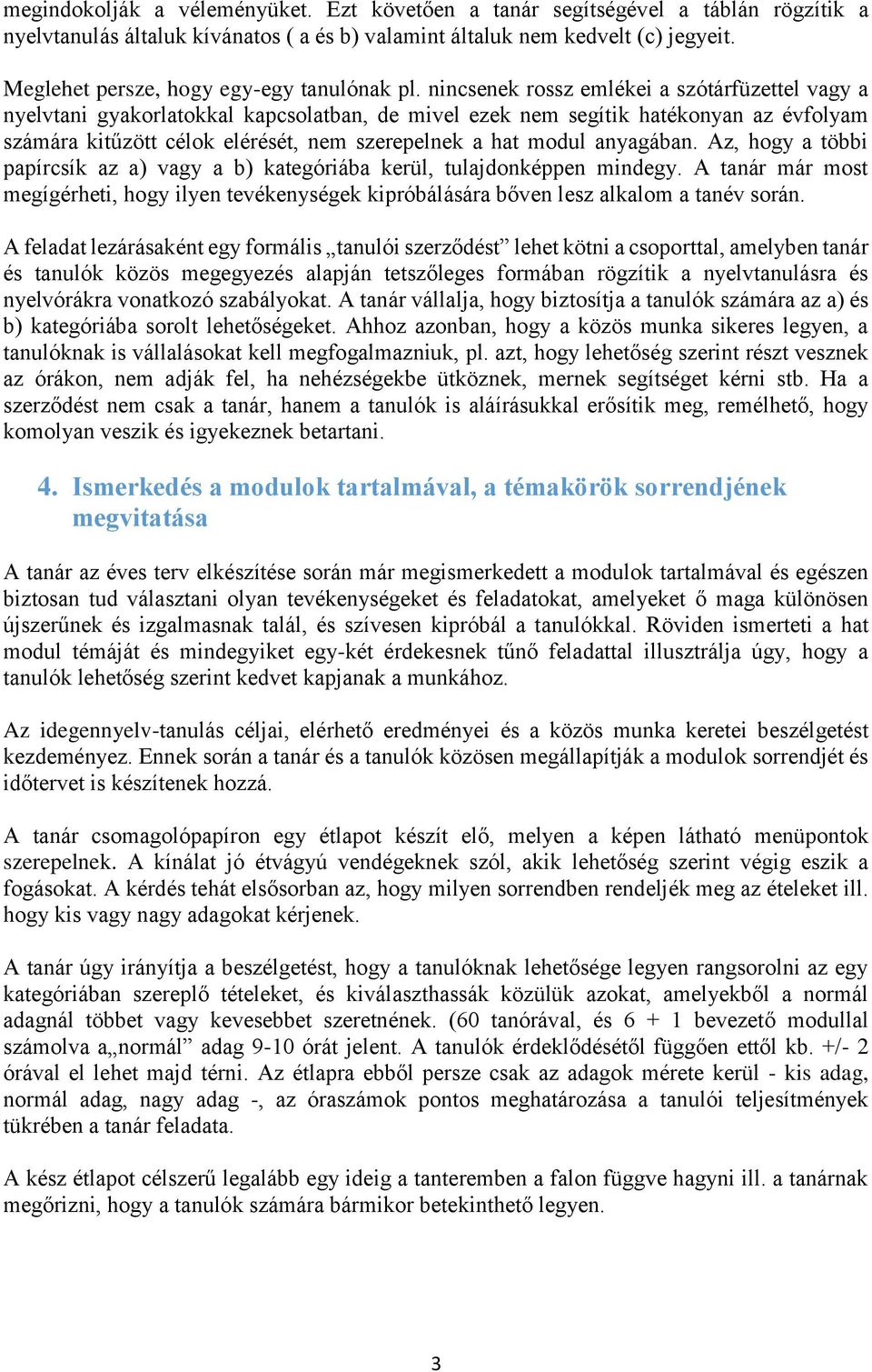 nincsenek rossz emlékei a szótárfüzettel vagy a nyelvtani gyakorlatokkal kapcsolatban, de mivel ezek nem segítik hatékonyan az évfolyam számára kitűzött célok elérését, nem szerepelnek a hat modul