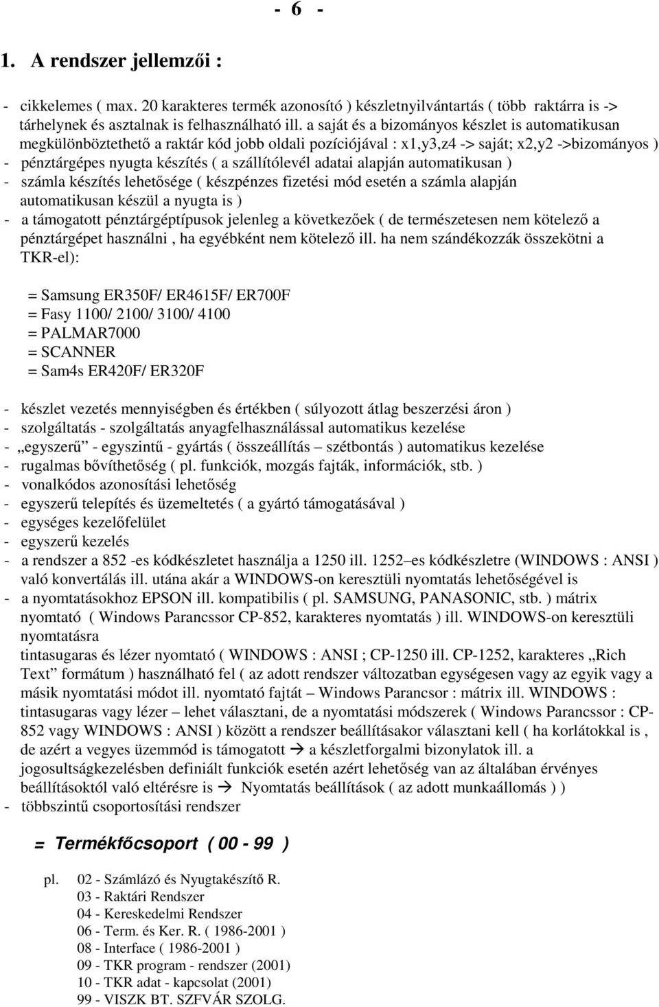 adatai alapján automatikusan ) - számla készítés lehetısége ( készpénzes fizetési mód esetén a számla alapján automatikusan készül a nyugta is ) - a támogatott pénztárgéptípusok jelenleg a