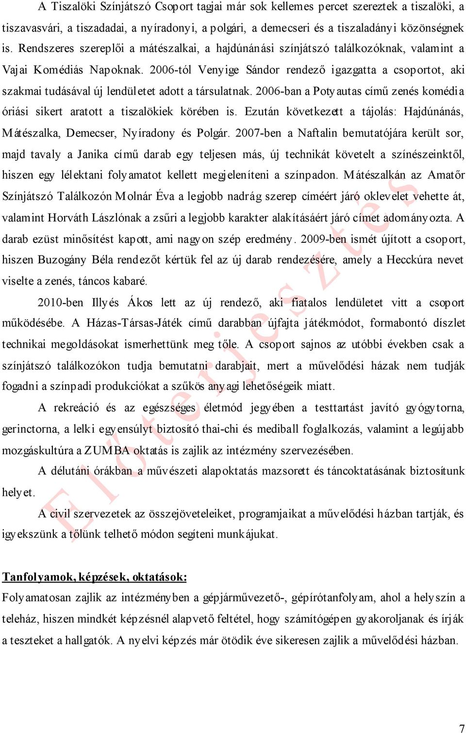 2006-tól Venyige Sándor rendező igazgatta a csoportot, aki szakmai tudásával új lendületet adott a társulatnak. 2006-ban a Potyautas című zenés komédia óriási sikert aratott a tiszalökiek körében is.