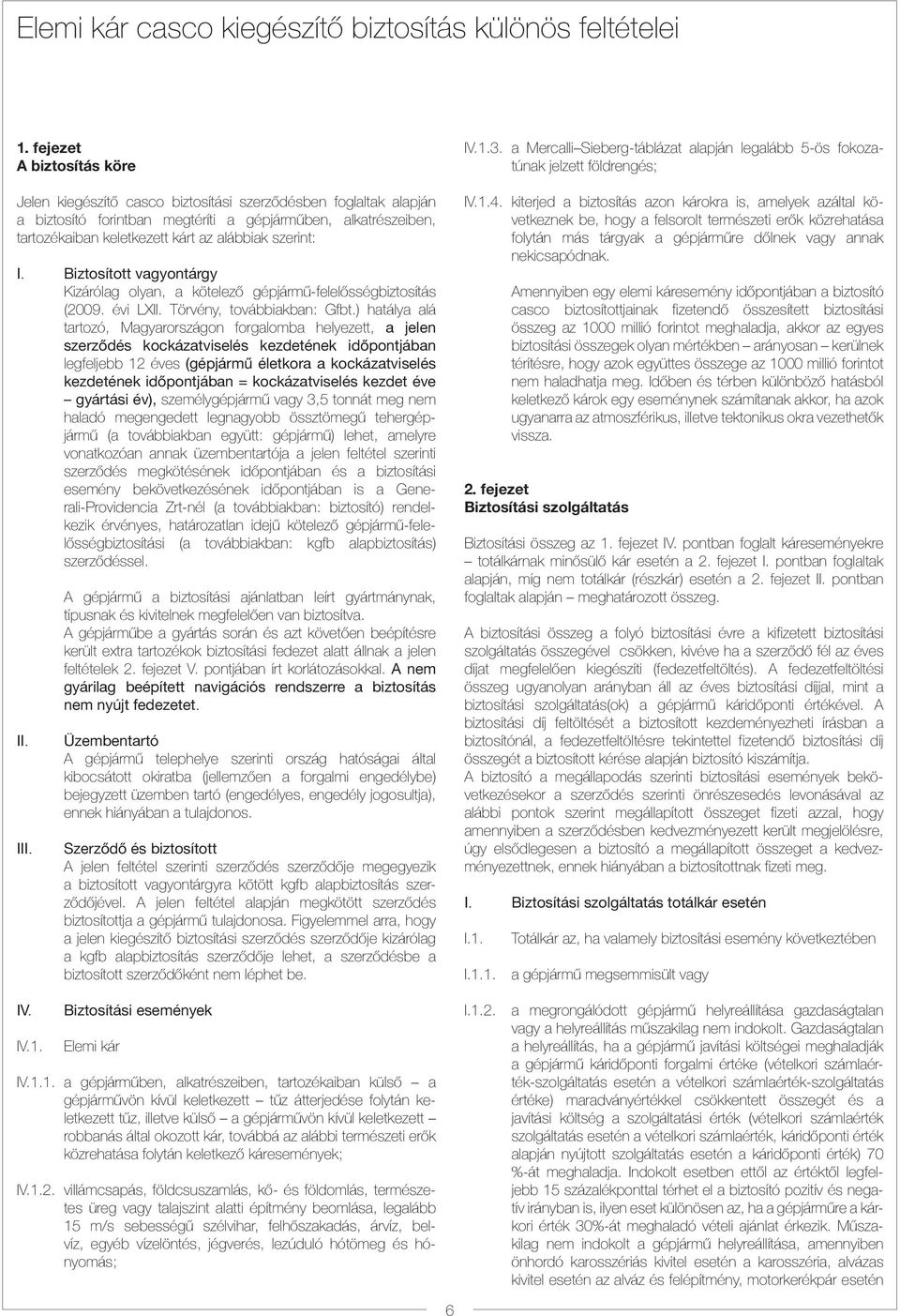 szerint: I. Biztosított vagyontárgy Kizárólag olyan, a kötelező gépjármű-felelősségbiztosítás (2009. évi LX Törvény, továbbiakban: Gfbt.