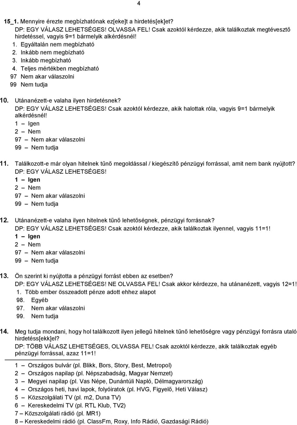 Csak azoktól kérdezze, akik halottak róla, vagyis 9=1 bármelyik alkérdésnél! 11. Találkozott-e már olyan hitelnek tűnő megoldással / kiegészítő pénzügyi forrással, amit nem bank nyújtott? 12.