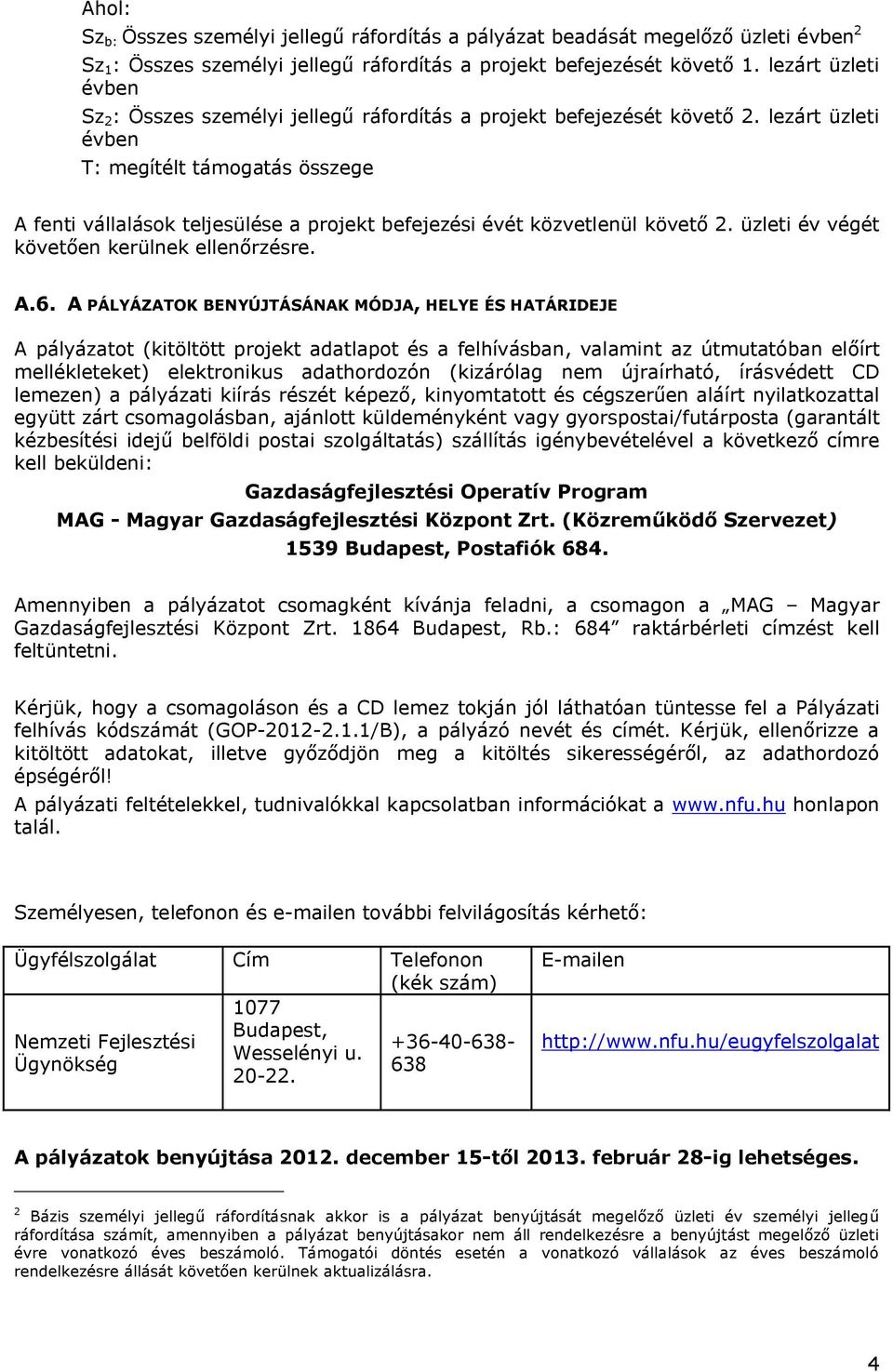 lezárt üzleti évben T: megítélt támogatás összege A fenti vállalások teljesülése a projekt befejezési évét közvetlenül követő 2. üzleti év végét követően kerülnek ellenőrzésre. A.6.