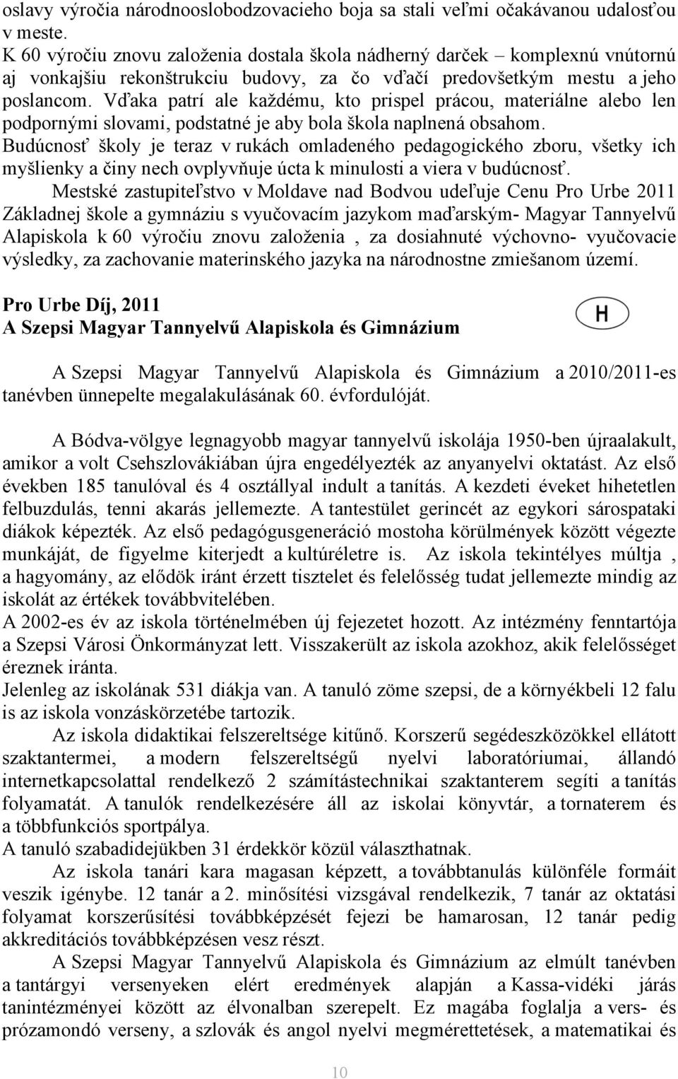 Vďaka patrí ale každému, kto prispel prácou, materiálne alebo len podpornými slovami, podstatné je aby bola škola naplnená obsahom.