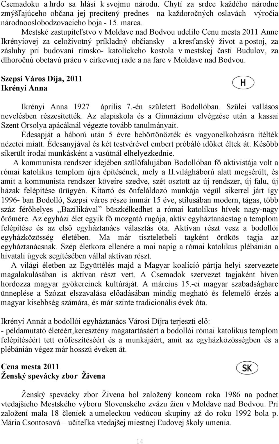 kostola v mestskej časti Budulov, za dlhoročnú obetavú prácu v cirkevnej rade a na fare v Moldave nad Bodvou. Szepsi Város Díja, 2011 Ikrényi Anna Ikrényi Anna 1927 április 7.-én született Bodollóban.