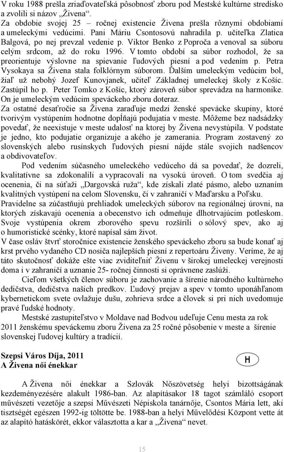 Viktor Benko z Poproča a venoval sa súboru celým srdcom, až do roku 1996. V tomto období sa súbor rozhodol, že sa preorientuje výslovne na spievanie ľudových piesní a pod vedením p.