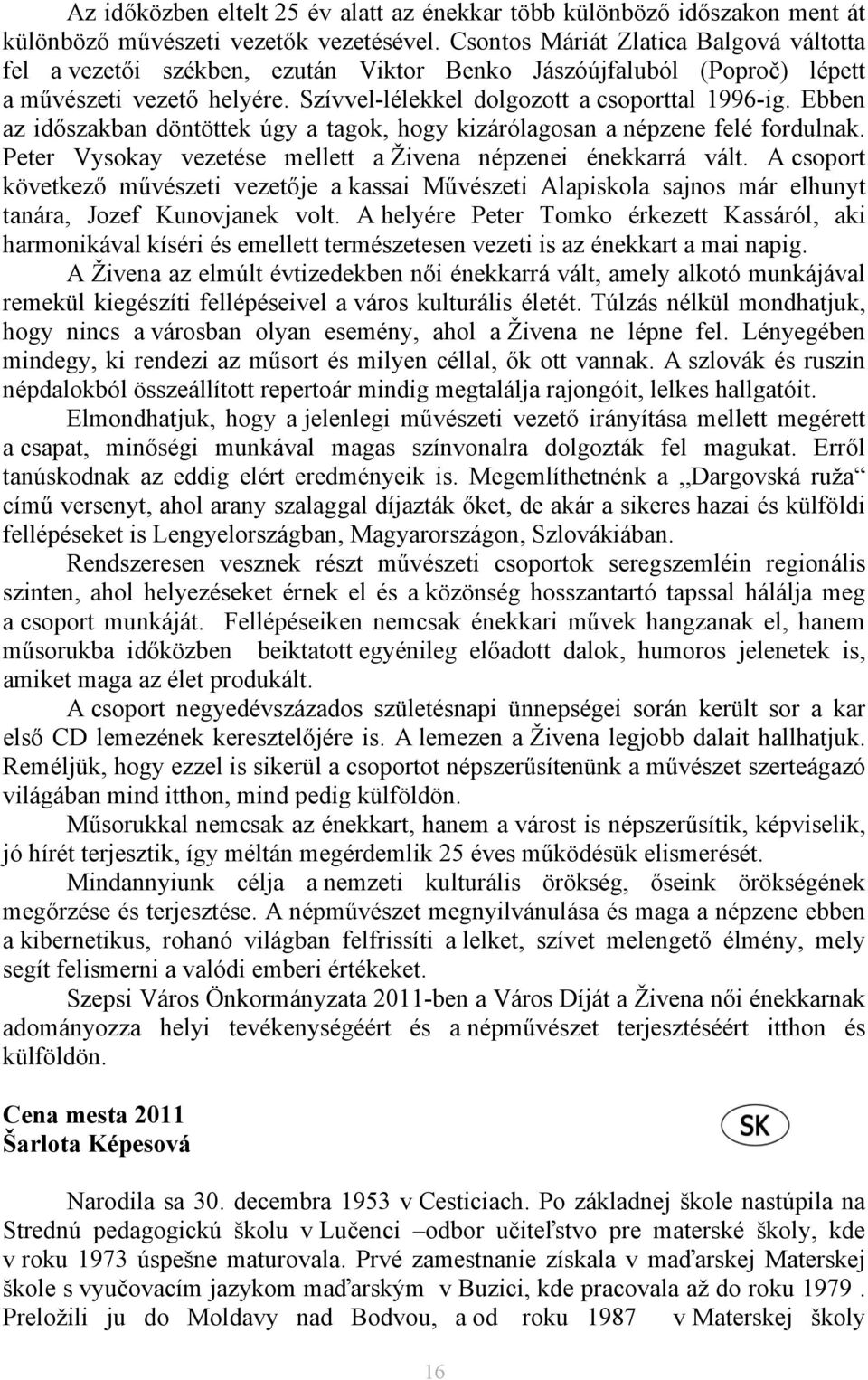 Ebben az időszakban döntöttek úgy a tagok, hogy kizárólagosan a népzene felé fordulnak. Peter Vysokay vezetése mellett a Živena népzenei énekkarrá vált.