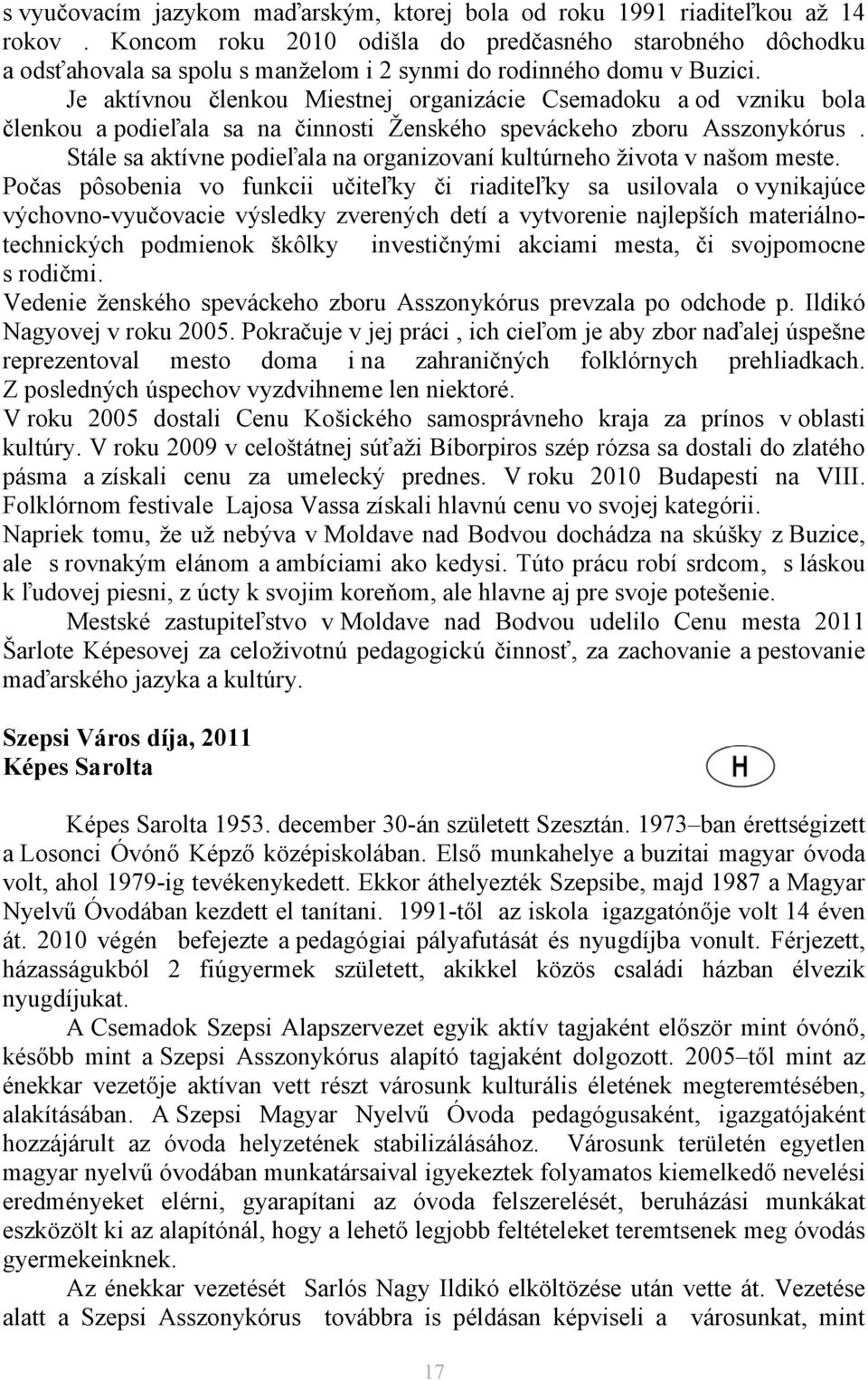 Je aktívnou členkou Miestnej organizácie Csemadoku a od vzniku bola členkou a podieľala sa na činnosti Ženského speváckeho zboru Asszonykórus.