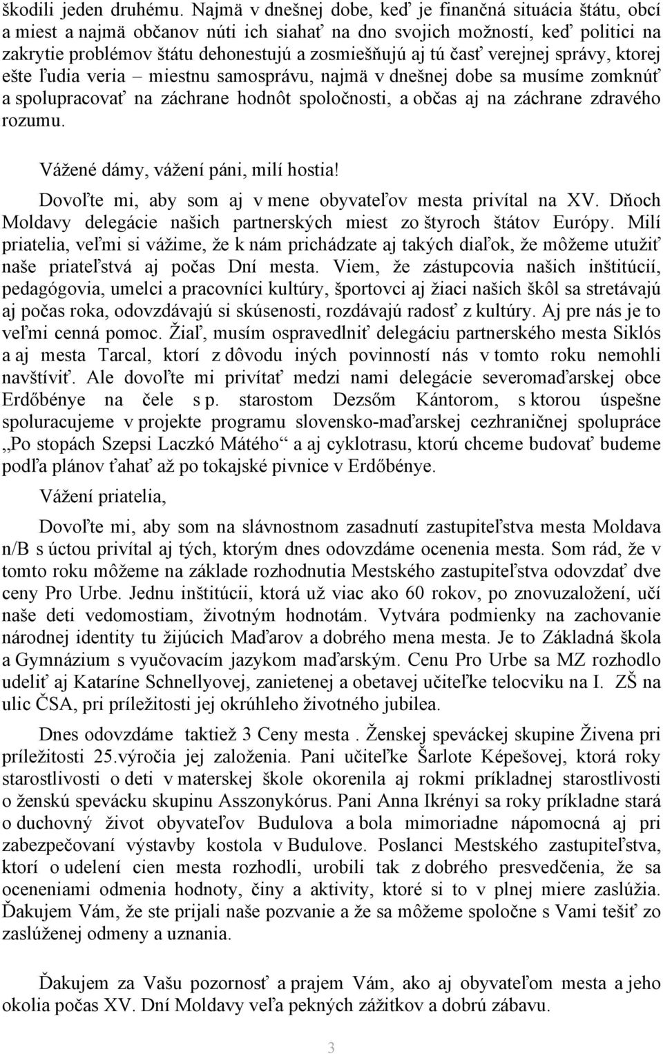 časť verejnej správy, ktorej ešte ľudia veria miestnu samosprávu, najmä v dnešnej dobe sa musíme zomknúť a spolupracovať na záchrane hodnôt spoločnosti, a občas aj na záchrane zdravého rozumu.