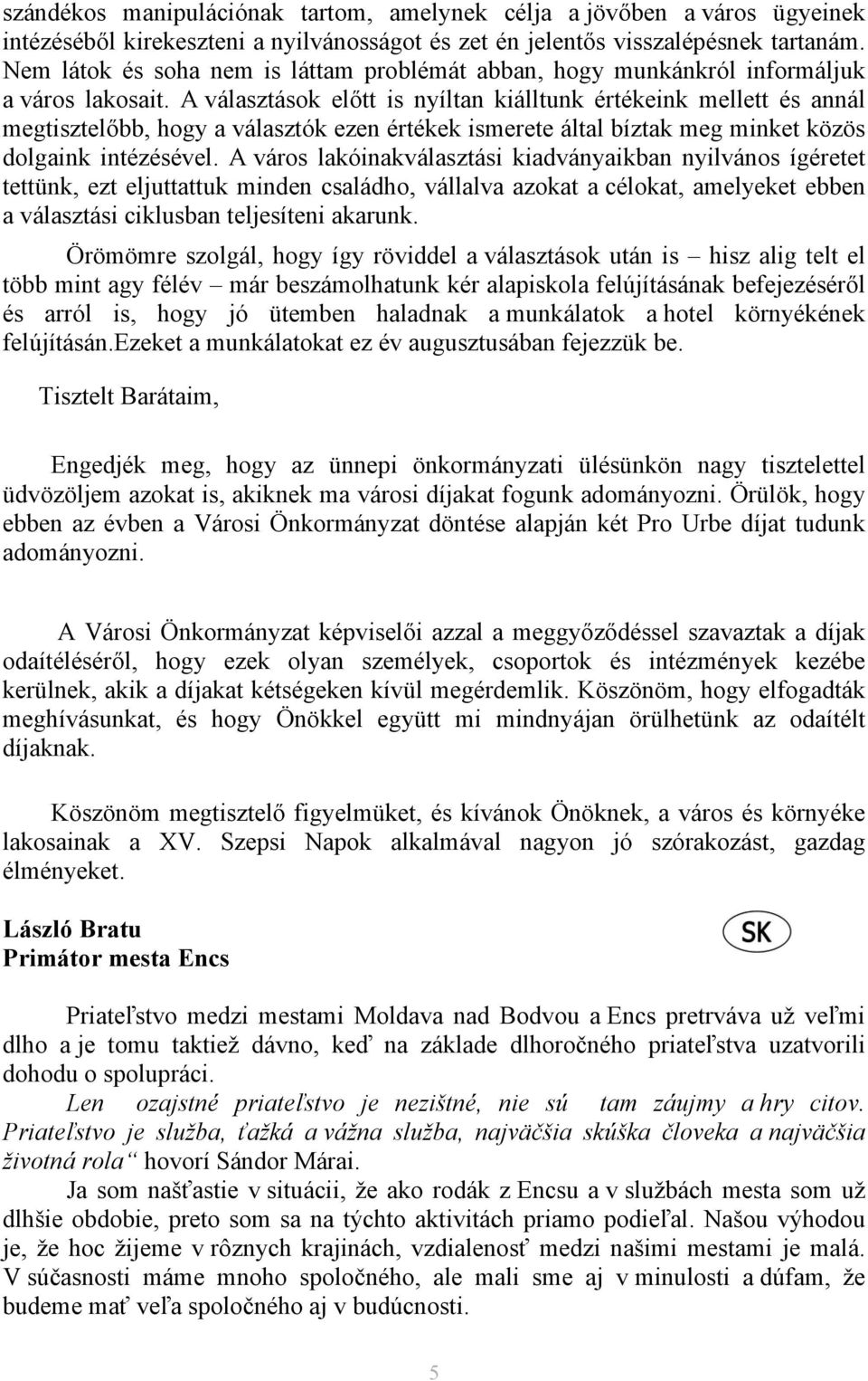 A választások előtt is nyíltan kiálltunk értékeink mellett és annál megtisztelőbb, hogy a választók ezen értékek ismerete által bíztak meg minket közös dolgaink intézésével.