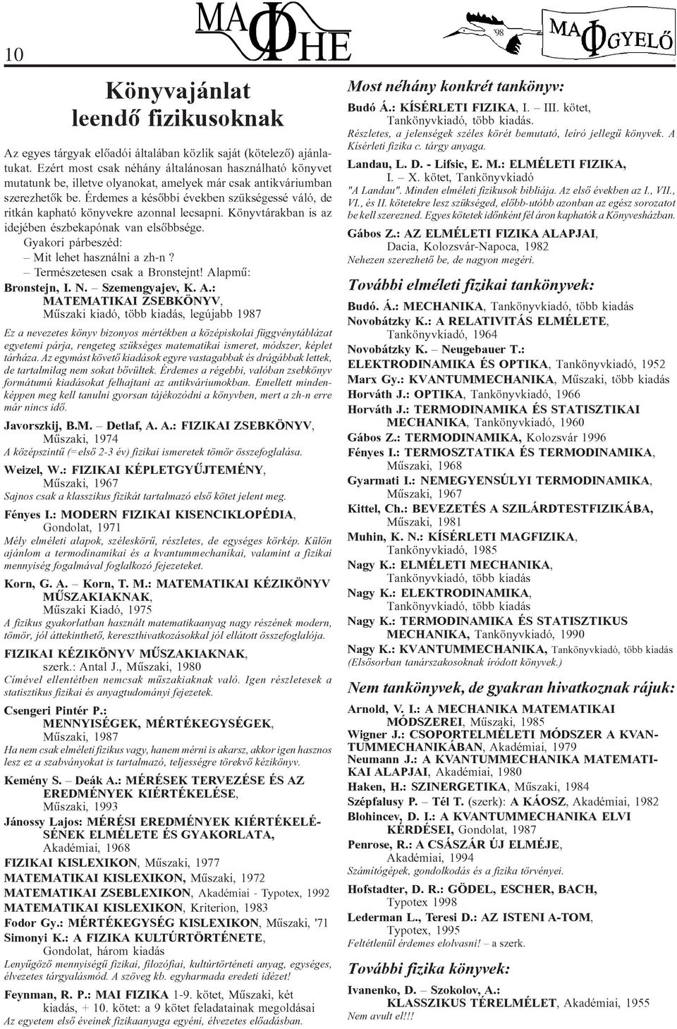 Érdemes a késôbbi években szükségessé váló, de ritkán kapható könyvekre azonnal lecsapni. Könyvtárakban is az idejében észbekapónak van elsôbbsége. Gyakori párbeszéd: Mit lehet használni a zh-n?