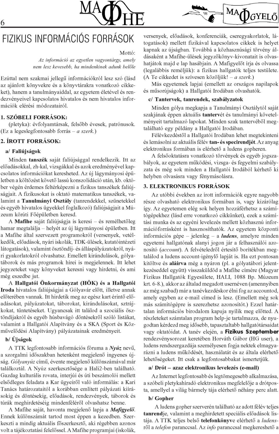 SZÓBELI FORRÁSOK: (pletyka): évfolyamtársak, felsôbb évesek, patrónusok. (Ez a legeslegfontosabb forrás a szerk.) 2. ÍROTT FORRÁSOK: a/ Faliújságok Minden tanszék saját faliújsággal rendelkezik.