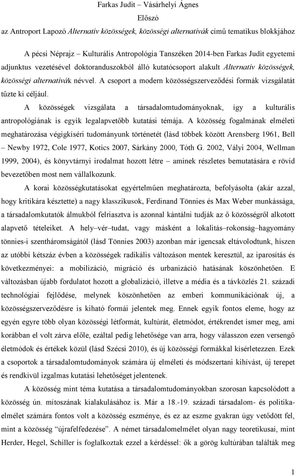 A csoport a modern közösségszerveződési formák vizsgálatát tűzte ki céljául. A közösségek vizsgálata a társadalomtudományoknak, így a kulturális antropológiának is egyik legalapvetőbb kutatási témája.