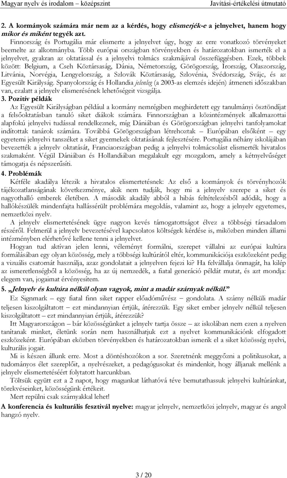 Több európai országban törvényekben és határozatokban ismerték el a jelnyelvet, gyakran az oktatással és a jelnyelvi tolmács szakmájával összefüggésben.