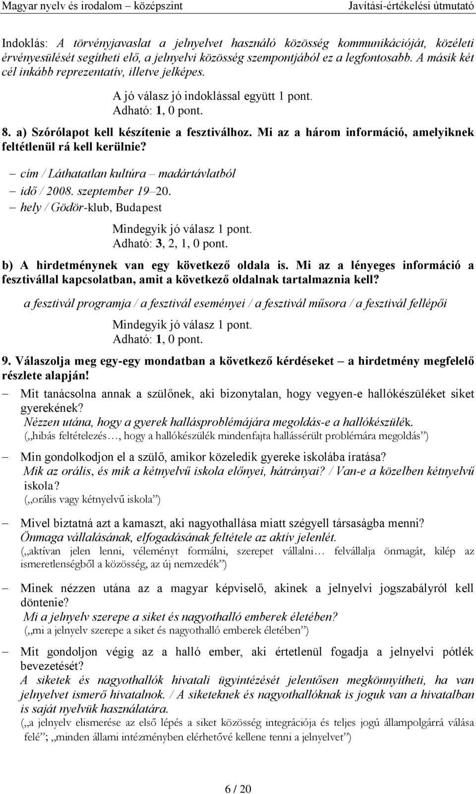 Mi az a három információ, amelyiknek feltétlenül rá kell kerülnie? cím / Láthatatlan kultúra madártávlatból idő / 2008. szeptember 19 20. hely / Gödör-klub, Budapest Mindegyik jó válasz 1 pont.