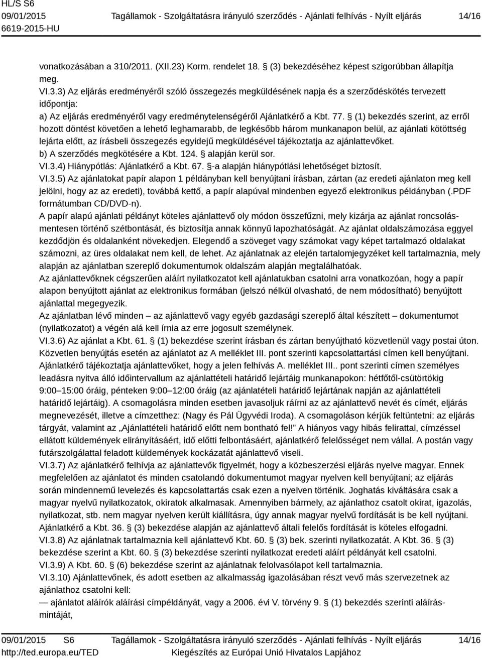 77. (1) bekezdés szerint, az erről hozott döntést követően a lehető leghamarabb, de legkésőbb három munkanapon belül, az ajánlati kötöttség lejárta előtt, az írásbeli összegezés egyidejű