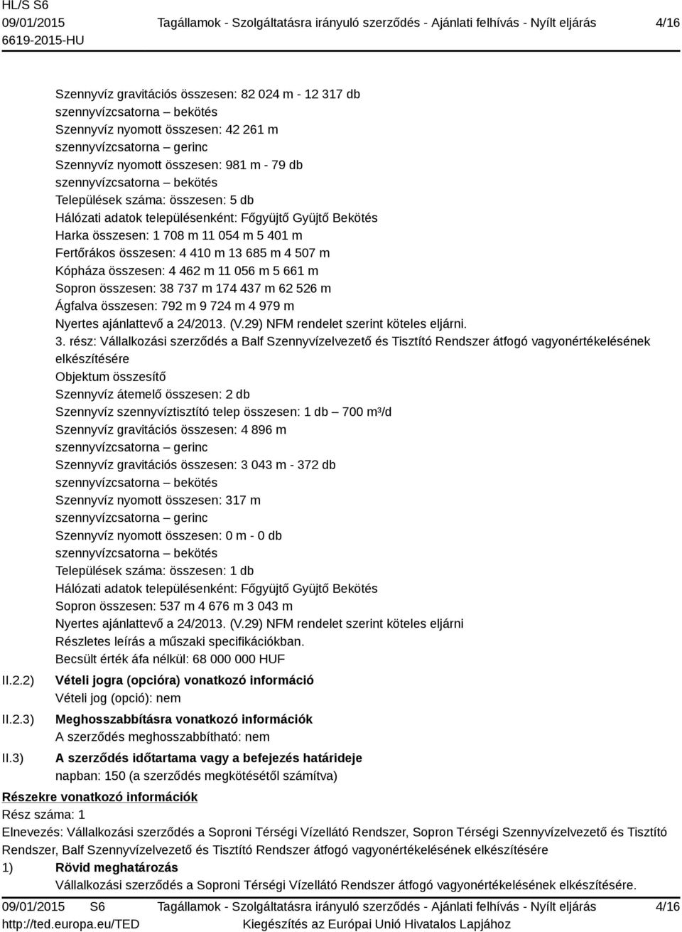 szennyvízcsatorna bekötés Települések száma: összesen: 5 db Hálózati adatok településenként: Főgyüjtő Gyüjtő Bekötés Harka összesen: 1 708 m 11 054 m 5 401 m Fertőrákos összesen: 4 410 m 13 685 m 4