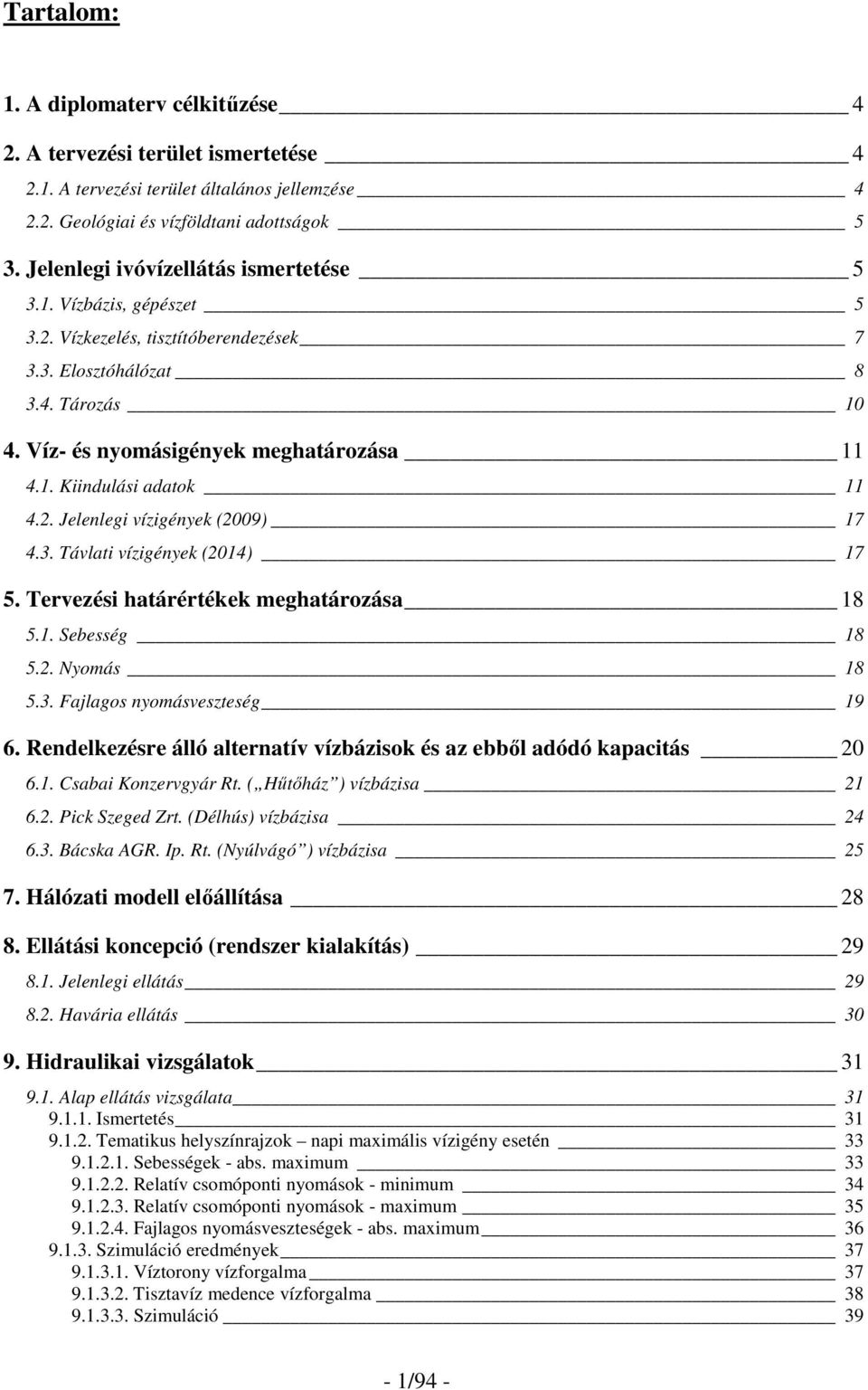 2. Jelenlegi vízigények (2009) 17 4.3. Távlati vízigények (2014) 17 5. Tervezési határértékek meghatározása 18 5.1. Sebesség 18 5.2. Nyomás 18 5.3. Fajlagos nyomásveszteség 19 6.