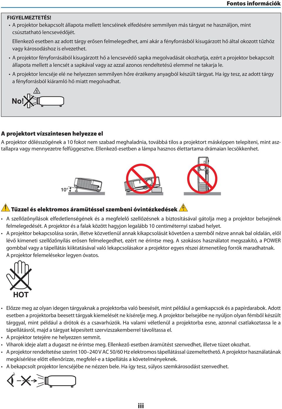 A projektor fényforrásából kisugárzott hő a lencsevédő sapka megolvadását okozhatja, ezért a projektor bekapcsolt állapota mellett a lencsét a sapkával vagy az azzal azonos rendeltetésű elemmel ne