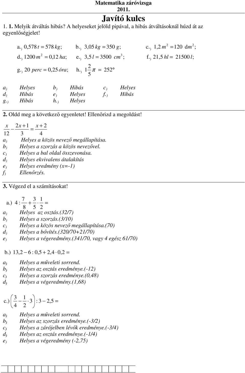 x x + 1 x + = 1 3 4 Hlys közös nvző mgállpítás. Hlys szorzás közös nvzővl. Hlys l oll összvonás. Hlys kvivlns átlkítás Hlys rmény (x=-1 Ellnőrzés. 3. Végz l számításokt! 7 3 1.