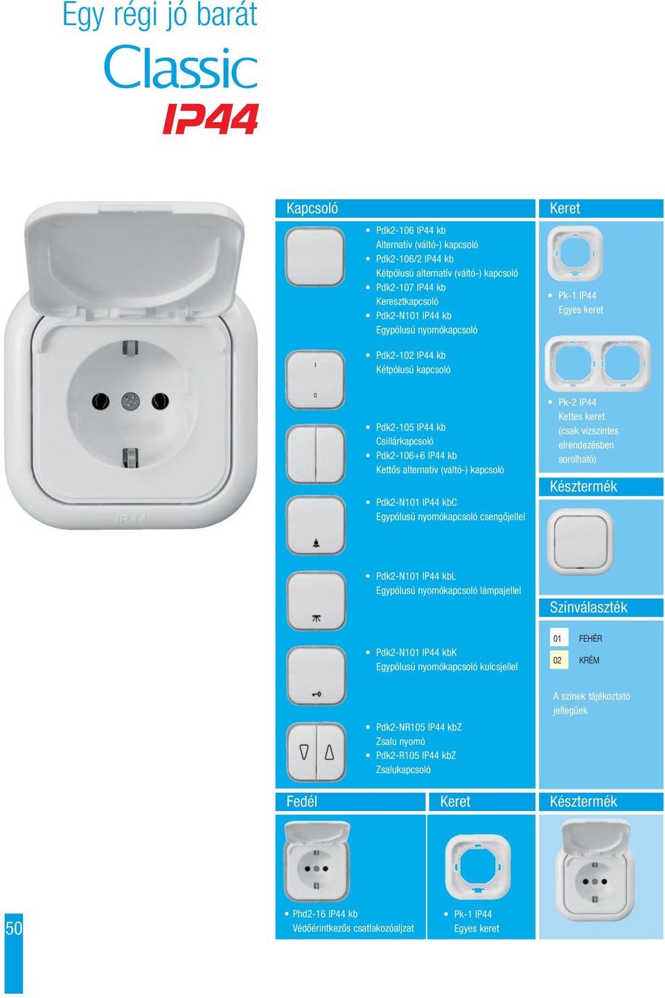 IP44 Kettes keret (csak vízszintes elrendezésben sorolható) Késztermék Pdk2-N101 IP44 kbl Egypólusú nyomókapcsoló lámpajellel Színválaszték Pdk2-N101 IP44 kbk Egypólusú nyomókapcsoló kulcsjellel 01