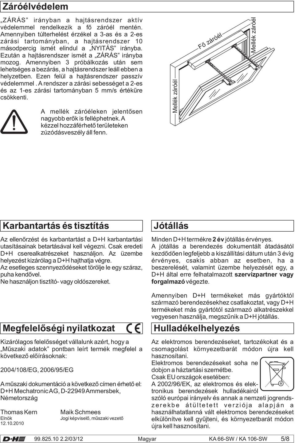 Amennyiben 3 próbálkozás után sem lehetséges a bezárás, a hajtásrendszer leáll ebben a helyzetben. Ezen felül a hajtásrendszer passzív védelemmel.